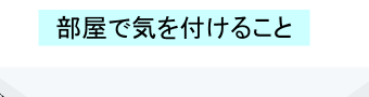 部屋で気を付けること